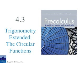 4.3 
Trigonometry 
Extended: 
The Circular 
Functions 
Copyright © 2011 Pearson, Inc. 
 