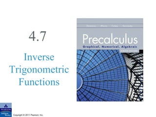 4.7 
Inverse 
Trigonometric 
Functions 
Copyright © 2011 Pearson, Inc. 
 