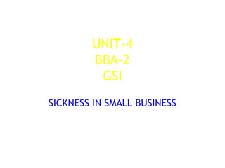 UNIT-4
BBA-2
GSI
SICKNESS IN SMALL BUSINESS
 
