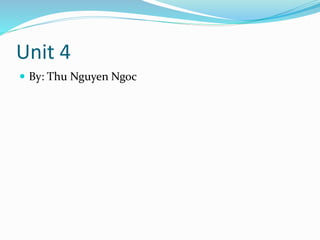 Unit 4
 By: Thu Nguyen Ngoc
 