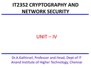 IT2352 CRYPTOGRAPHY AND
NETWORK SECURITY
UNIT – IV
Dr.A.Kathirvel, Professor and Head, Dept of IT
Anand Institute of Higher Technology, Chennai
 