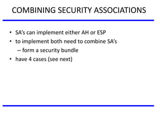 COMBINING SECURITY ASSOCIATIONS
• SA’s can implement either AH or ESP
• to implement both need to combine SA’s
– form a security bundle
• have 4 cases (see next)
 