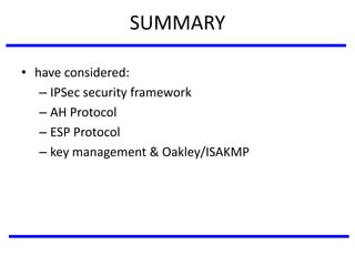 SUMMARY
• have considered:
– IPSec security framework
– AH Protocol
– ESP Protocol
– key management & Oakley/ISAKMP
 