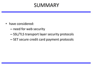 SUMMARY
• have considered:
– need for web security
– SSL/TLS transport layer security protocols
– SET secure credit card payment protocols
 
