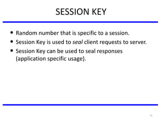 13
SESSION KEY
• Random number that is specific to a session.
• Session Key is used to seal client requests to server.
• Session Key can be used to seal responses
(application specific usage).
 