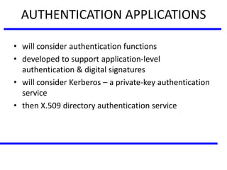 AUTHENTICATION APPLICATIONS
• will consider authentication functions
• developed to support application-level
authentication & digital signatures
• will consider Kerberos – a private-key authentication
service
• then X.509 directory authentication service
 