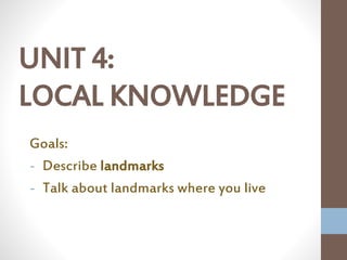 UNIT 4:
LOCAL KNOWLEDGE
Goals:
- Describe landmarks
- Talk about landmarks where you live
 