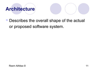Reem AlAttas © 11
Architecture
Describes the overall shape of the actual
or proposed software system.
 