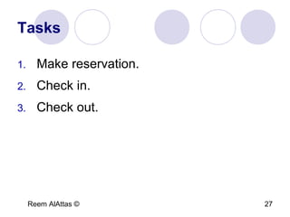 Reem AlAttas © 27
Tasks
1. Make reservation.
2. Check in.
3. Check out.
 