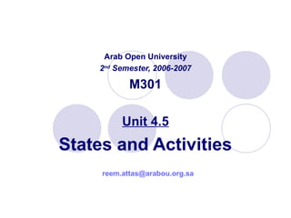 Arab Open University
2nd
Semester, 2006-2007
M301
Unit 4.5
States and Activities
reem.attas@arabou.org.sa
 