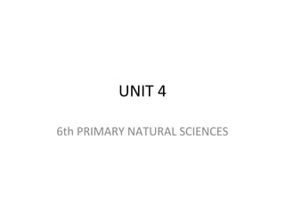 UNIT 4
6th PRIMARY NATURAL SCIENCES
 