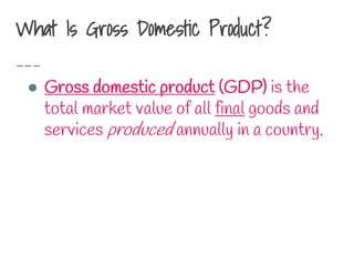 What Is Gross Domestic Product?
● Gross domestic product (GDP) is the
total market value of all final goods and
services produced annually in a country.
 