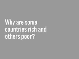 Why are some
countries rich and
others poor?
 
