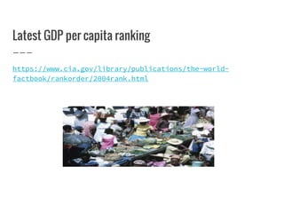 Latest GDP per capita ranking
https://www.cia.gov/library/publications/the-world-
factbook/rankorder/2004rank.html
 