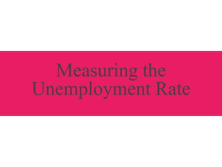 Measuring the
Unemployment Rate
 