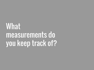 What
measurements do
you keep track of?
 