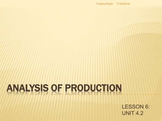 ANALYSIS OF PRODUCTION
LESSON 6:
UNIT 4.2
17/04/2016Prabha Panth
 