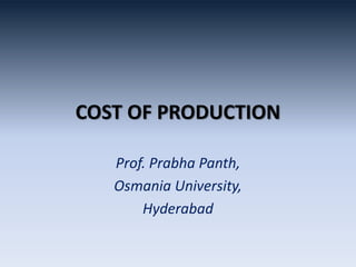 COST OF PRODUCTION
Prof. Prabha Panth,
Osmania University,
Hyderabad
 