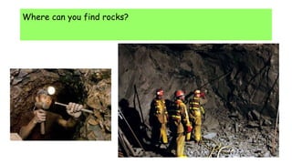 Where can you find rocks?
 