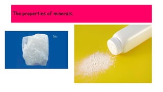 The properties of minerals.
 