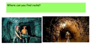 Where can you find rocks?
 