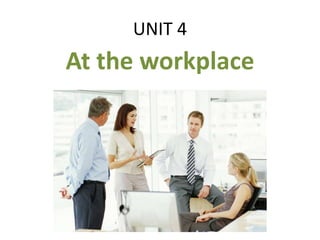UNIT 4
At the workplace
 