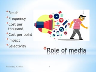 *
*Reach
*Frequency
*Cost per
thousand
*Cost per point
*Impact
*Selectivity
4Presented by: Ms. Himani
 