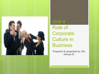 Unit 4
Role of
Corporate
Culture in
Business
Prepared & presented by: Ms.
Himani R.
 