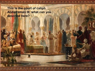 This is the court of caliph
Abdarramán III, what can you
describe here?
 