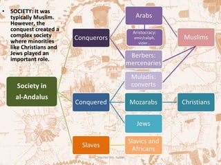 • SOCIETY: It was
typically Muslim.
However, the
conquest created a
complex society
where minorities
like Christians and
Jews played an
important role.
 