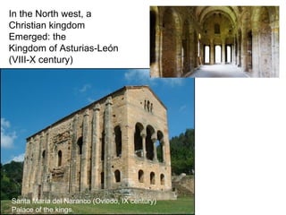 In the North west, a
Christian kingdom
Emerged: the
Kingdom of Asturias-León
(VIII-X century)
Santa María del Naranco (Oviedo, IX century)
Palace of the kings.
 