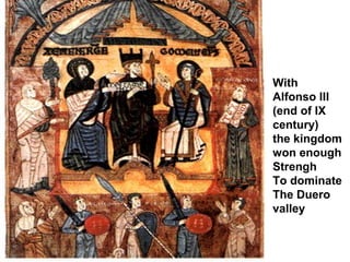 With
Alfonso III
(end of IX
century)
the kingdom
won enough
Strengh
To dominate
The Duero
valley
 