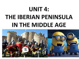UNIT 4:
THE IBERIAN PENINSULA
IN THE MIDDLE AGE
 