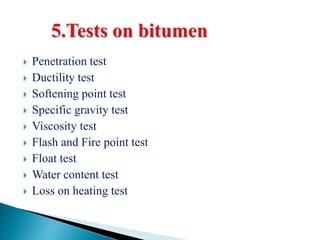  Penetration test
 Ductility test
 Softening point test
 Specific gravity test
 Viscosity test
 Flash and Fire point test
 Float test
 Water content test
 Loss on heating test
 