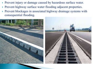  Prevent injury or damage caused by hazardous surface water.
 Prevent highway surface water flooding adjacent properties.
 Prevent blockages in associated highway drainage systems with
consequential flooding.
 