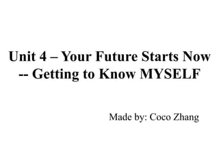 Unit 4 – Your Future Starts Now
-- Getting to Know MYSELF
Made by: Coco Zhang
 
