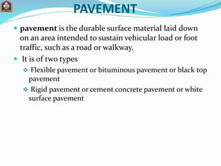 PAVEMENT
 pavement is the durable surface material laid down
on an area intended to sustain vehicular load or foot
traffi...