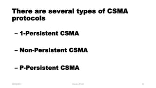 There are several types of CSMA
protocols
03/04/2017 Jitendra R Patil 30
– 1-Persistent CSMA
– Non-Persistent CSMA
– P-Persistent CSMA
 