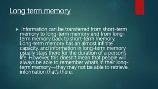 There are two types of long term
memory
 1 implicit memory
 Sometimes referred to as unconscious
memory or automatic mem...