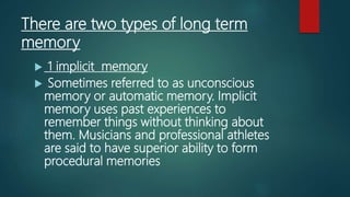 Procedural memory
 Which is a subset of implicit memory, is a part of the long-
term memory responsible for knowing how t...
