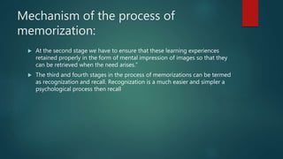 Mechanism of the process of
memorization:
 At the second stage we have to ensure that these learning experiences
retained...