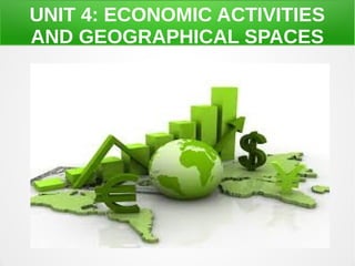 UNIT 4: ECONOMIC ACTIVITIES
AND GEOGRAPHICAL SPACES
 
