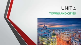 UNIT 4
TOWNS AND CITIES
 