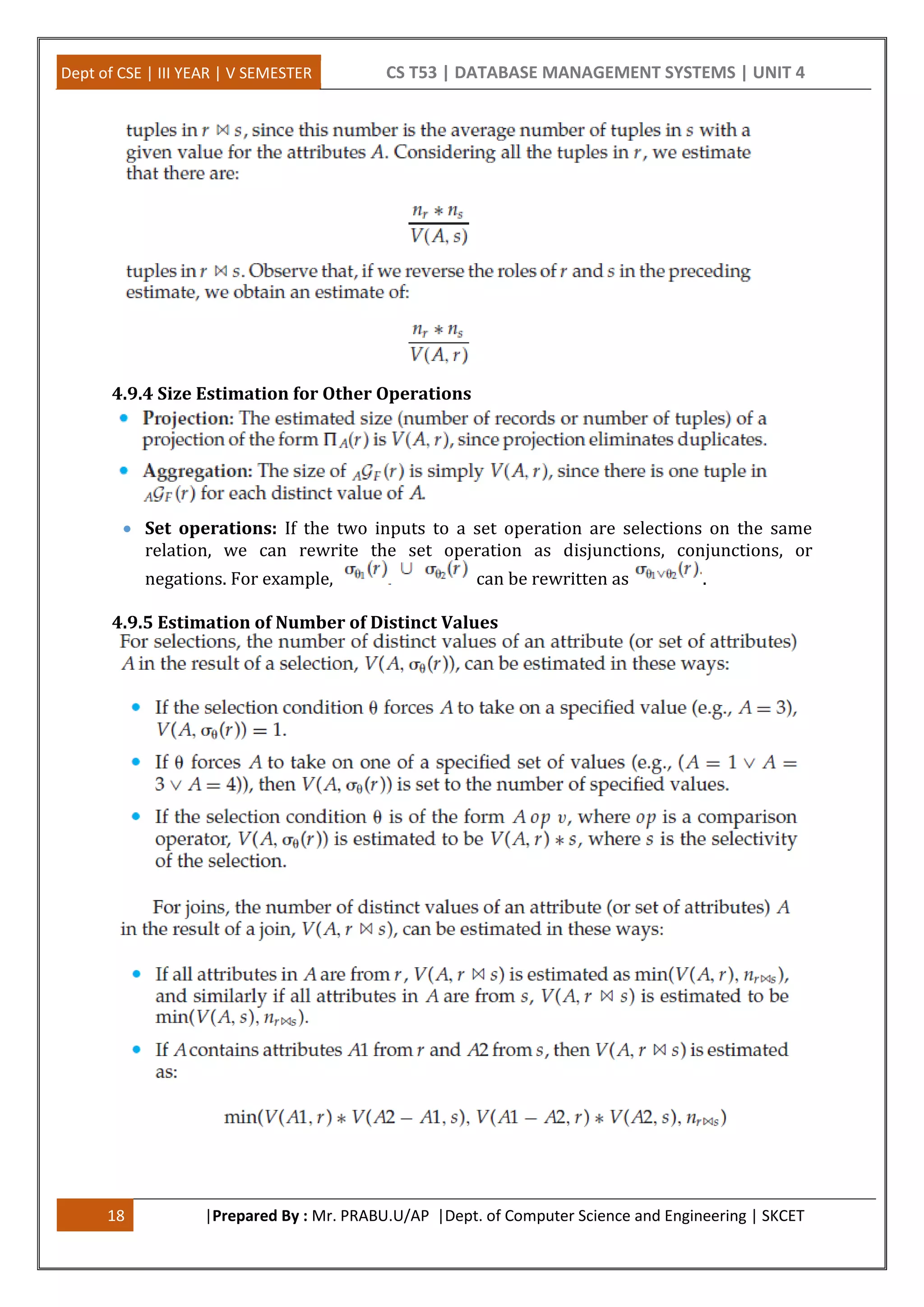 Dept of CSE | III YEAR | V SEMESTER CS T53 | DATABASE MANAGEMENT SYSTEMS | UNIT 4 18 |Prepared By : Mr. PRABU.U/AP |Dept. of Computer Science and Engineering | SKCET 4.9.4 Size Estimation for Other Operations  Set operations: If the two inputs to a set operation are selections on the same relation, we can rewrite the set operation as disjunctions, conjunctions, or negations. For example, can be rewritten as . 4.9.5 Estimation of Number of Distinct Values 