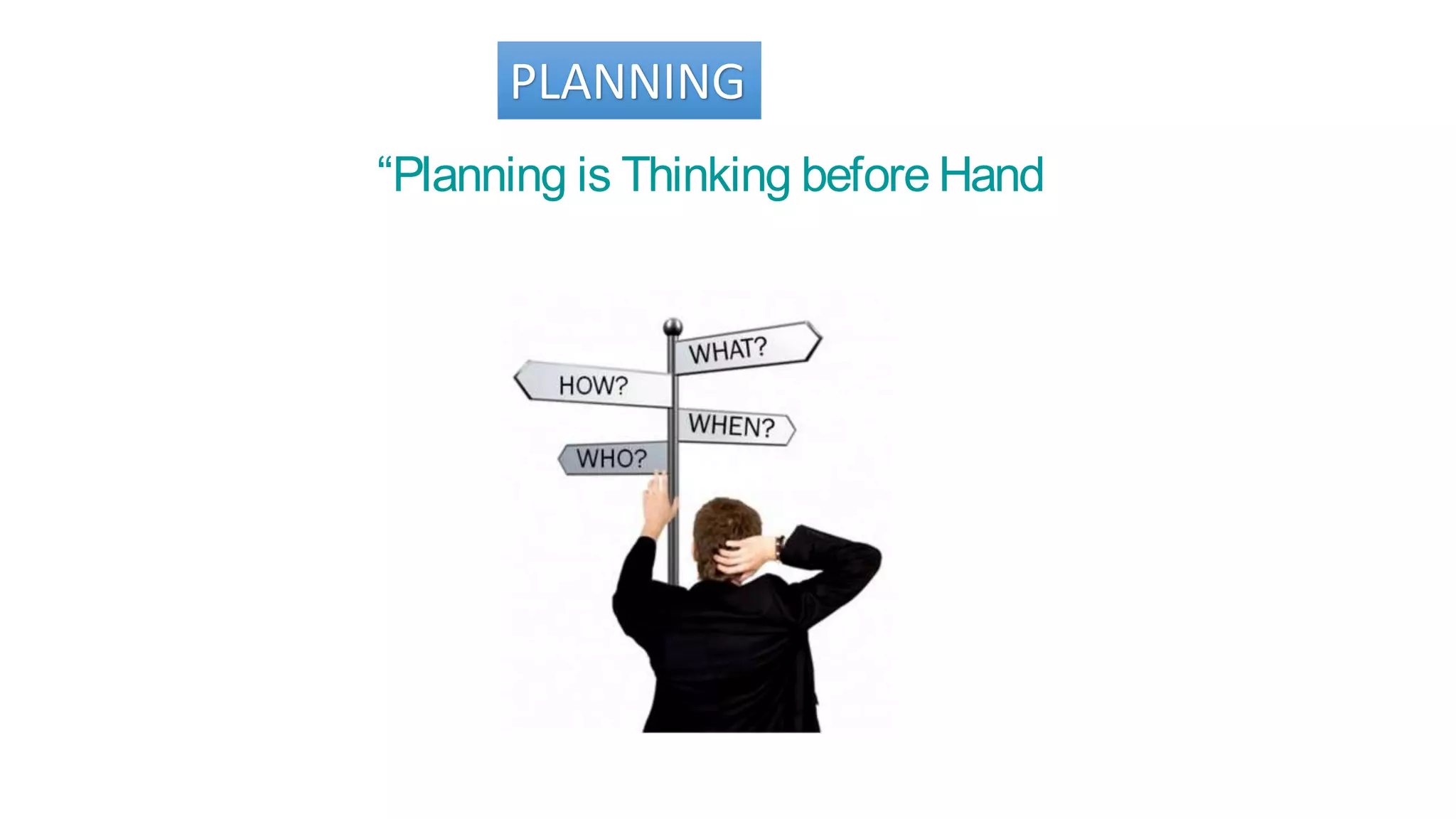 PLANNING
“Planning is Thinking before Hand
 