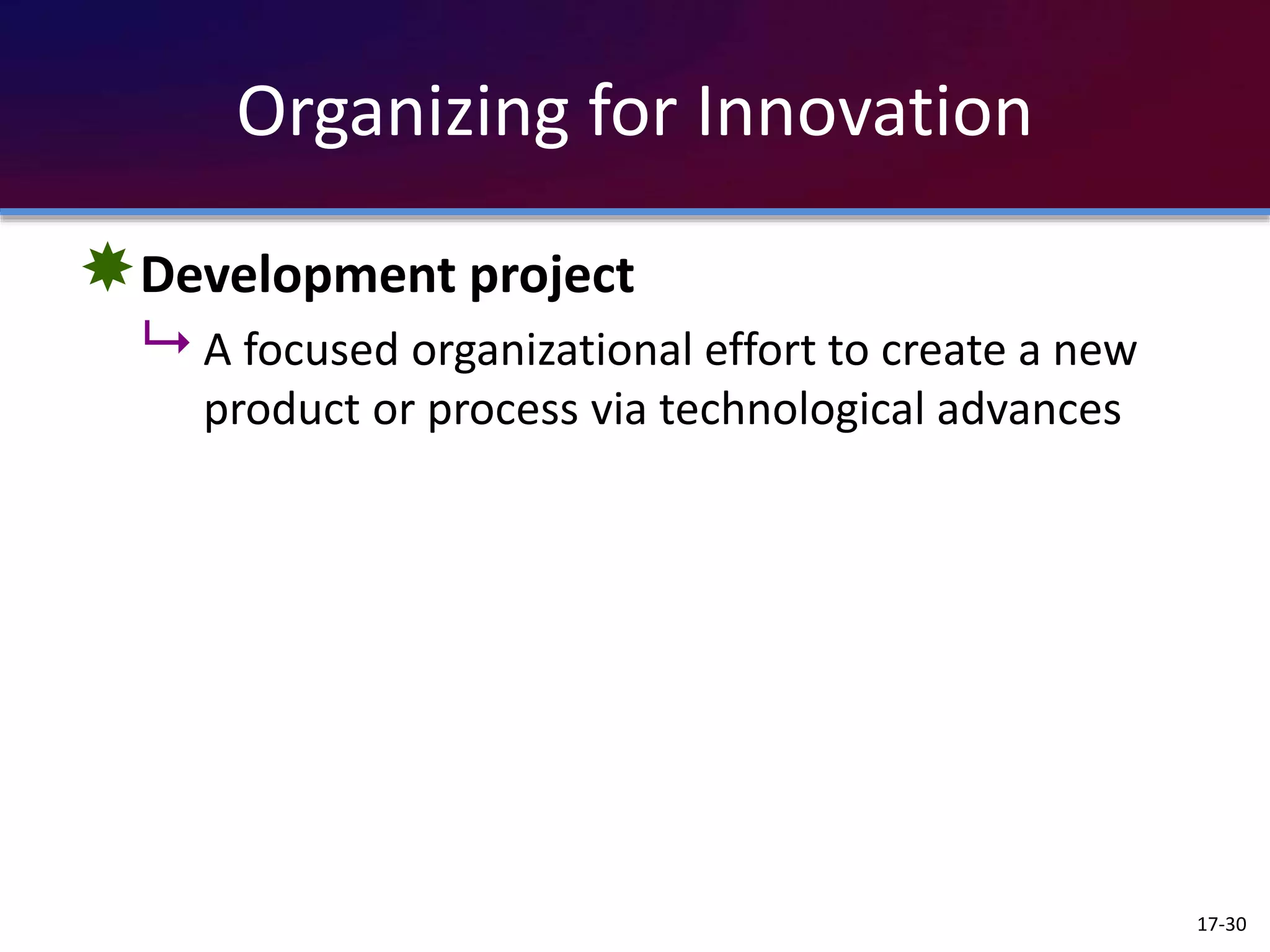 Organizing for Innovation
Development project
 A focused organizational effort to create a new
product or process via technological advances
17-30
 
