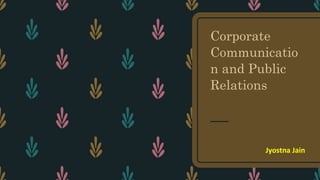 Corporate
Communicatio
n and Public
Relations
Jyostna Jain
 