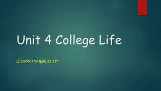 Unit 4 College Life
LESSON 1 WHERE IS IT?
 