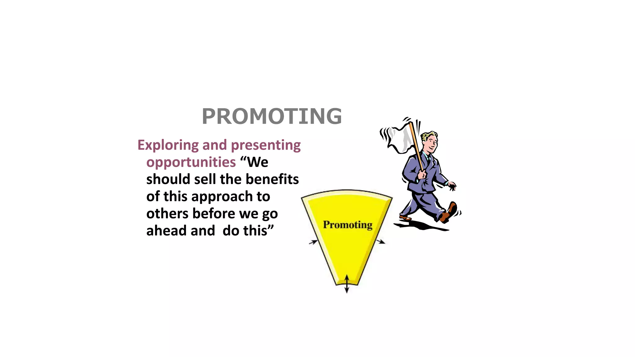 PROMOTING
Exploring and presenting
opportunities “We
should sell the benefits
of this approach to
others before we go
ahead and do this”
 