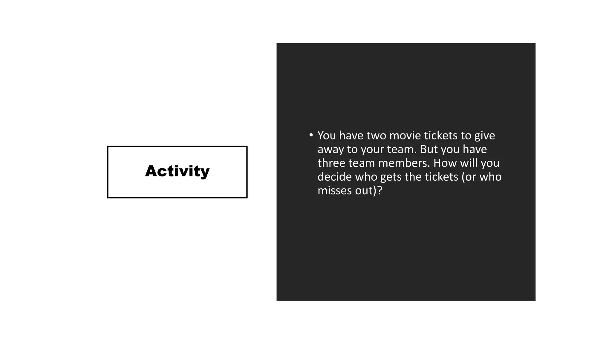 Activity
• You have two movie tickets to give
away to your team. But you have
three team members. How will you
decide who gets the tickets (or who
misses out)?
 